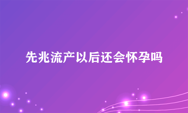 先兆流产以后还会怀孕吗