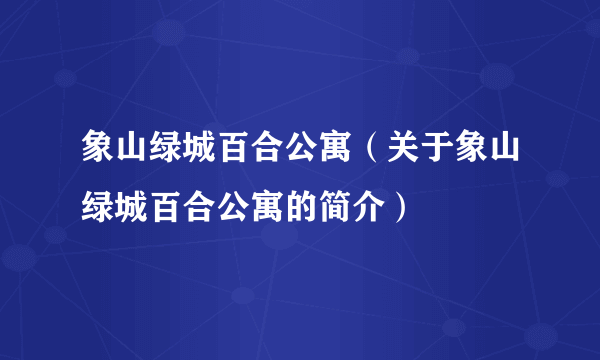 象山绿城百合公寓（关于象山绿城百合公寓的简介）