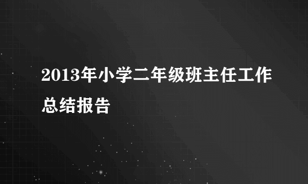 2013年小学二年级班主任工作总结报告