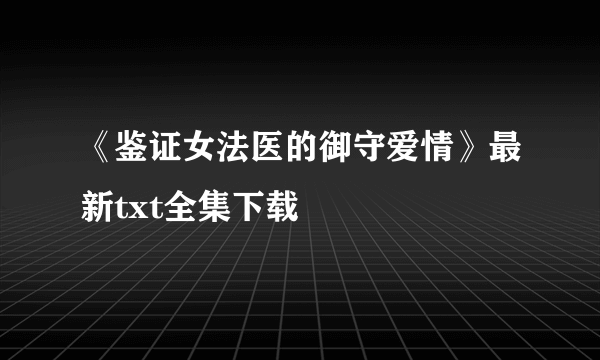 《鉴证女法医的御守爱情》最新txt全集下载