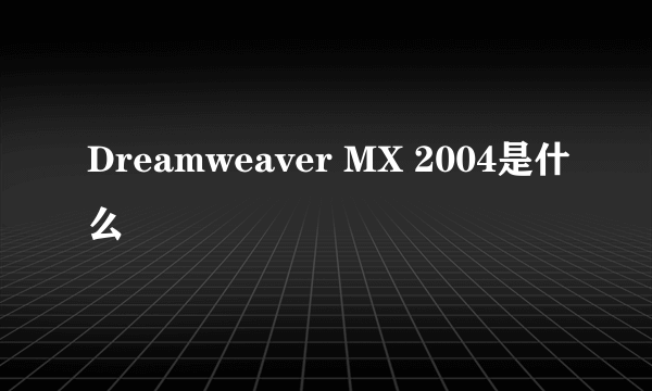 Dreamweaver MX 2004是什么