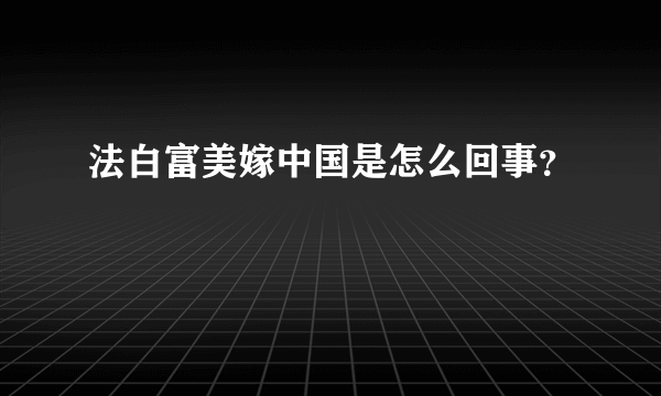 法白富美嫁中国是怎么回事？