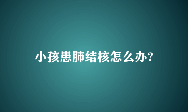 小孩患肺结核怎么办?