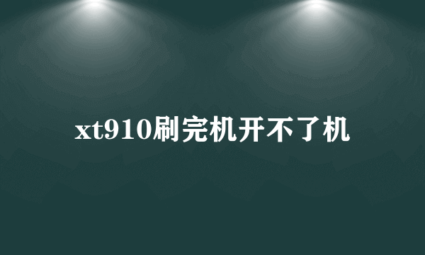 xt910刷完机开不了机