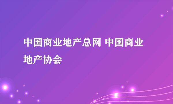 中国商业地产总网 中国商业地产协会