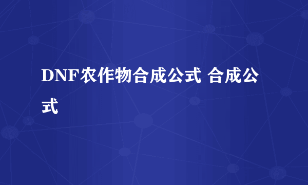 DNF农作物合成公式 合成公式