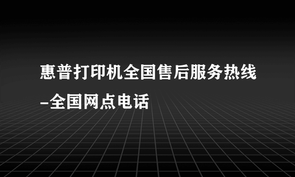 惠普打印机全国售后服务热线-全国网点电话