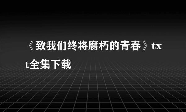 《致我们终将腐朽的青春》txt全集下载