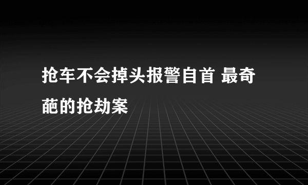 抢车不会掉头报警自首 最奇葩的抢劫案