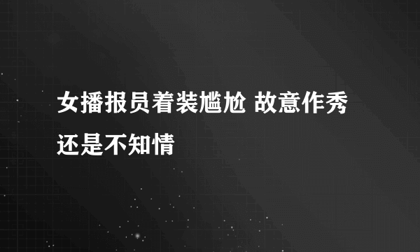 女播报员着装尴尬 故意作秀还是不知情