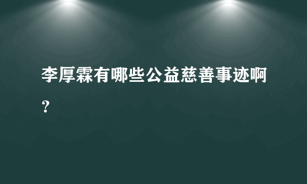 李厚霖有哪些公益慈善事迹啊？