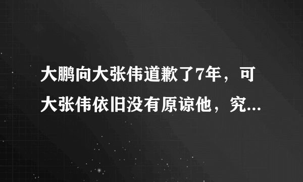 大鹏向大张伟道歉了7年，可大张伟依旧没有原谅他，究竟是为什么？