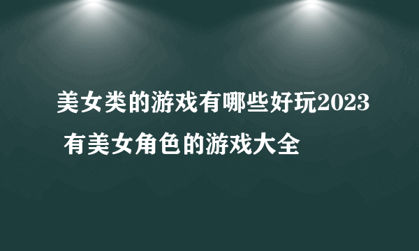 美女类的游戏有哪些好玩2023 有美女角色的游戏大全