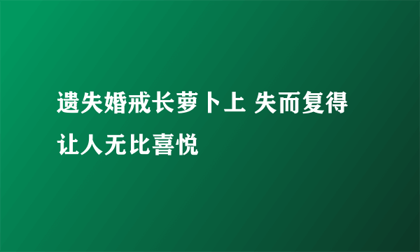 遗失婚戒长萝卜上 失而复得让人无比喜悦