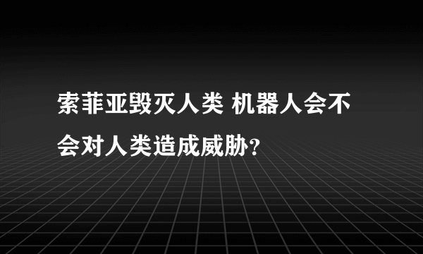 索菲亚毁灭人类 机器人会不会对人类造成威胁？