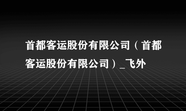 首都客运股份有限公司（首都客运股份有限公司）_飞外