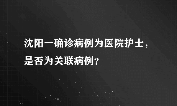 沈阳一确诊病例为医院护士，是否为关联病例？