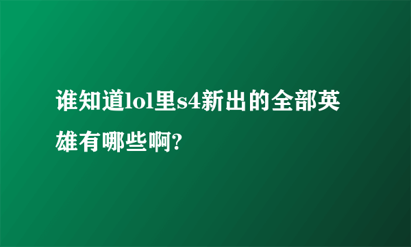 谁知道lol里s4新出的全部英雄有哪些啊?