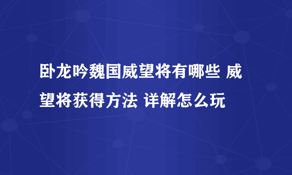 卧龙吟魏国威望将有哪些 威望将获得方法 详解怎么玩