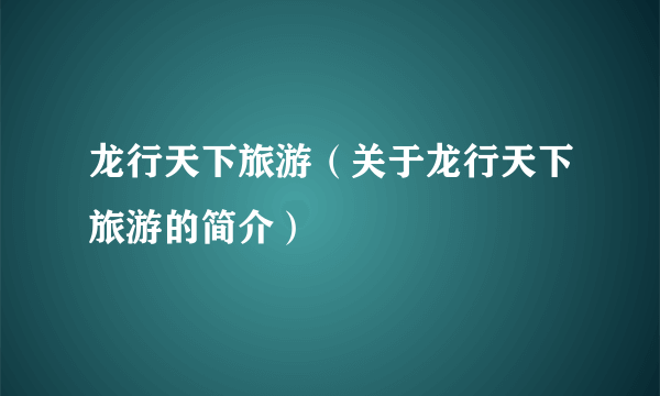 龙行天下旅游（关于龙行天下旅游的简介）