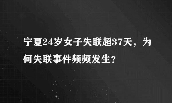 宁夏24岁女子失联超37天，为何失联事件频频发生？