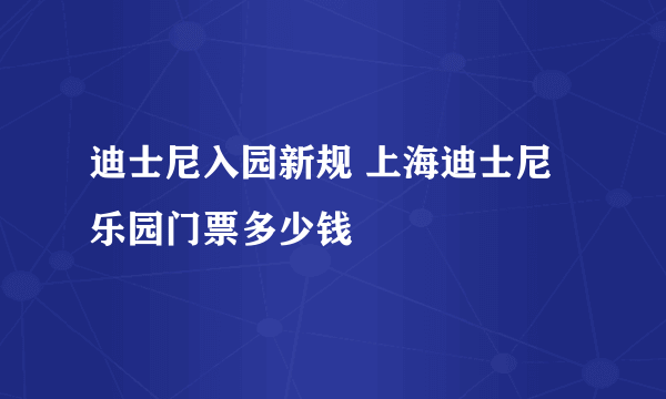 迪士尼入园新规 上海迪士尼乐园门票多少钱