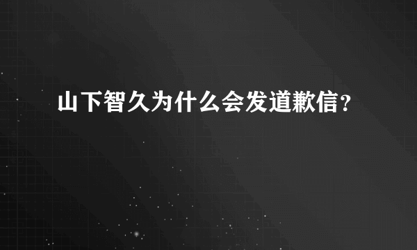 山下智久为什么会发道歉信？