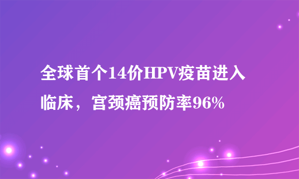 全球首个14价HPV疫苗进入临床，宫颈癌预防率96%