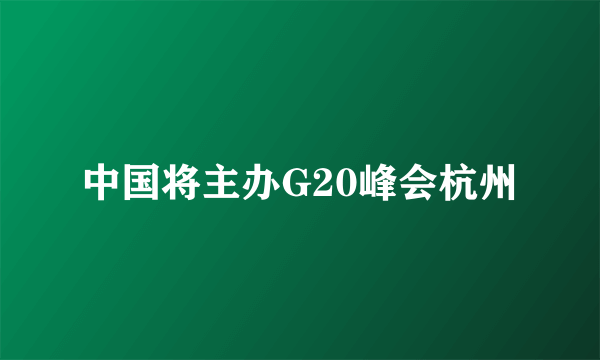 中国将主办G20峰会杭州