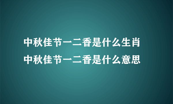 中秋佳节一二香是什么生肖 中秋佳节一二香是什么意思