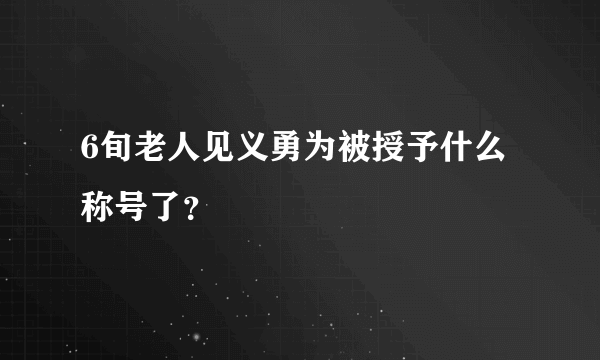 6旬老人见义勇为被授予什么称号了？