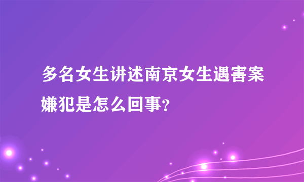 多名女生讲述南京女生遇害案嫌犯是怎么回事？