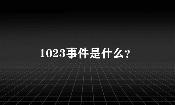 1023事件是什么？