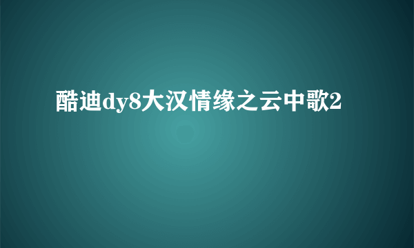 酷迪dy8大汉情缘之云中歌2