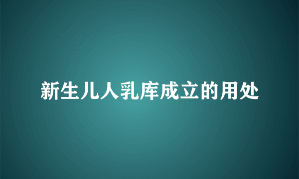 新生儿人乳库成立的用处