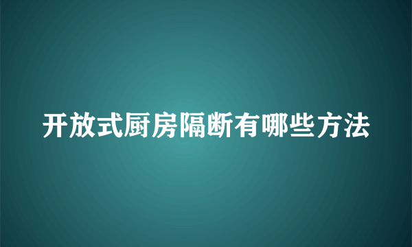 开放式厨房隔断有哪些方法