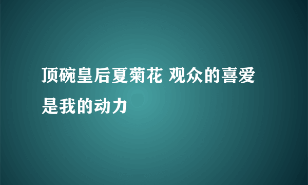 顶碗皇后夏菊花 观众的喜爱是我的动力