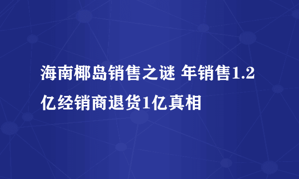 海南椰岛销售之谜 年销售1.2亿经销商退货1亿真相