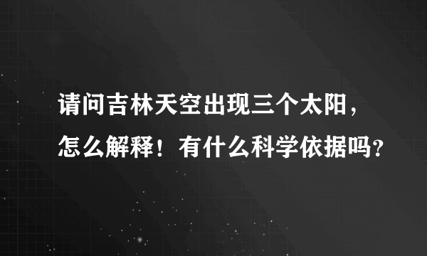 请问吉林天空出现三个太阳，怎么解释！有什么科学依据吗？