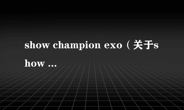 show champion exo（关于show champion exo的简介）