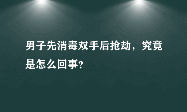 男子先消毒双手后抢劫，究竟是怎么回事？