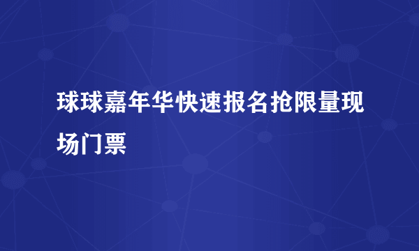 球球嘉年华快速报名抢限量现场门票