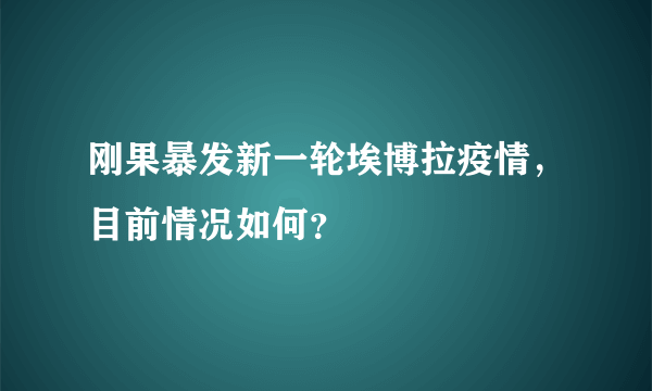 刚果暴发新一轮埃博拉疫情，目前情况如何？