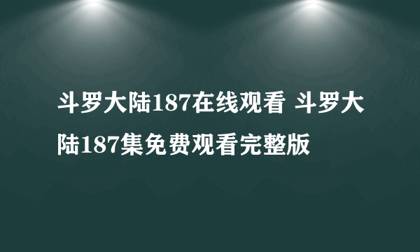 斗罗大陆187在线观看 斗罗大陆187集免费观看完整版