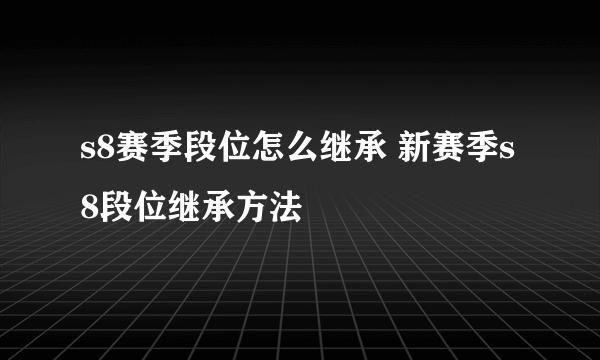 s8赛季段位怎么继承 新赛季s8段位继承方法