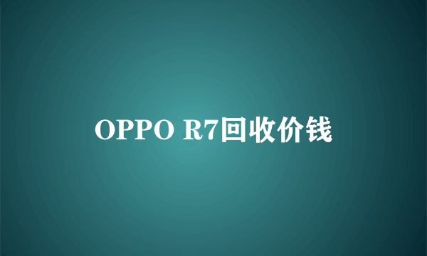 OPPO R7回收价钱