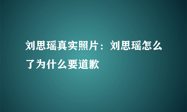 刘思瑶真实照片：刘思瑶怎么了为什么要道歉