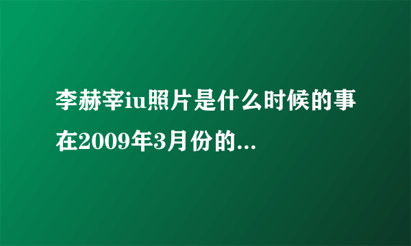 李赫宰iu照片是什么时候的事 在2009年3月份的凌晨三点