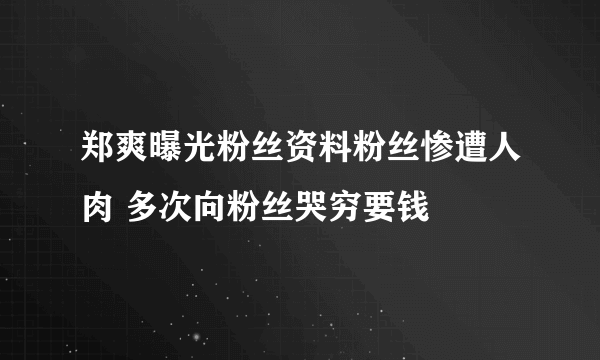 郑爽曝光粉丝资料粉丝惨遭人肉 多次向粉丝哭穷要钱