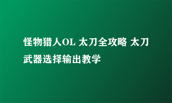 怪物猎人OL 太刀全攻略 太刀武器选择输出教学